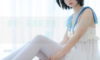 少女秩序 – 鹿可：高跟鞋在线，信我，拌脚也是一种优雅！